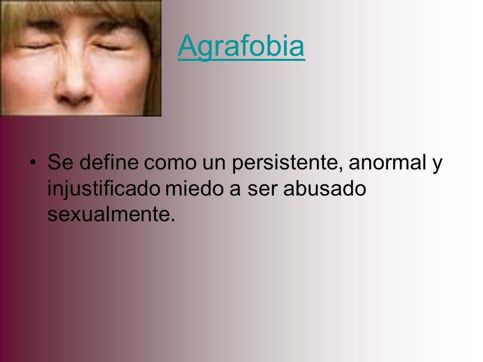 Agrafobia Se define como un persistente, anormal y injustificado miedo a ser abusado sexualmente.
