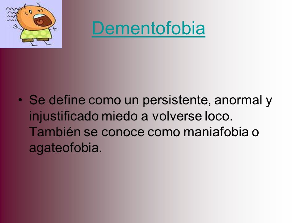Dementofobia Se define como un persistente, anormal y injustificado miedo a volverse loco.