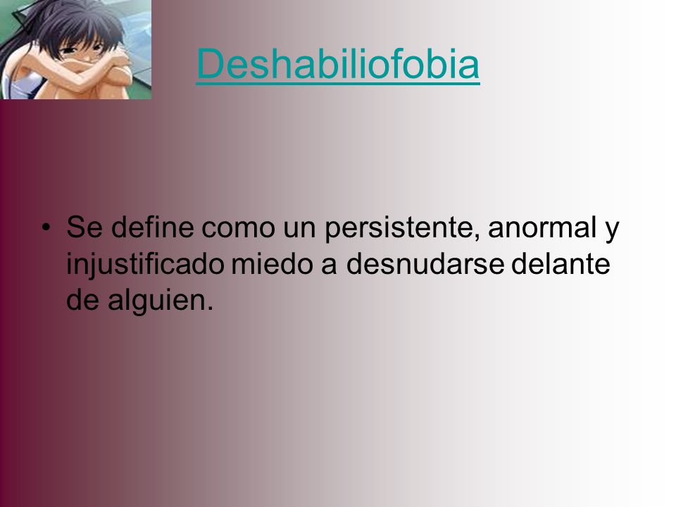 Deshabiliofobia Se define como un persistente, anormal y injustificado miedo a desnudarse delante de alguien.