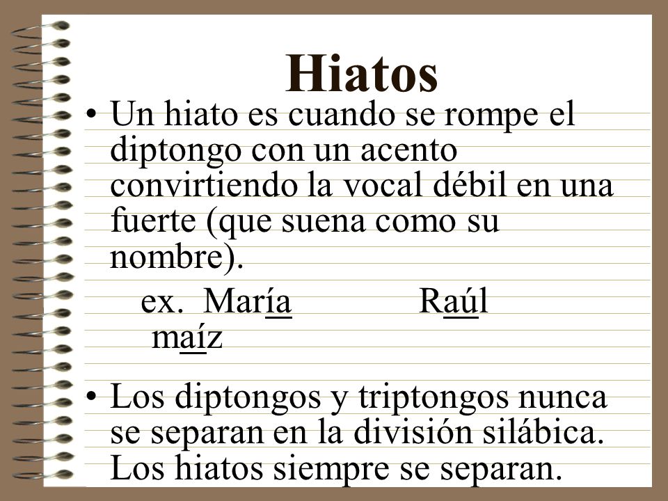 Hiatos Un hiato es cuando se rompe el diptongo con un acento convirtiendo la vocal débil en una fuerte (que suena como su nombre).