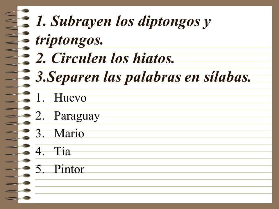 1. Subrayen los diptongos y triptongos. 2. Circulen los hiatos. 3