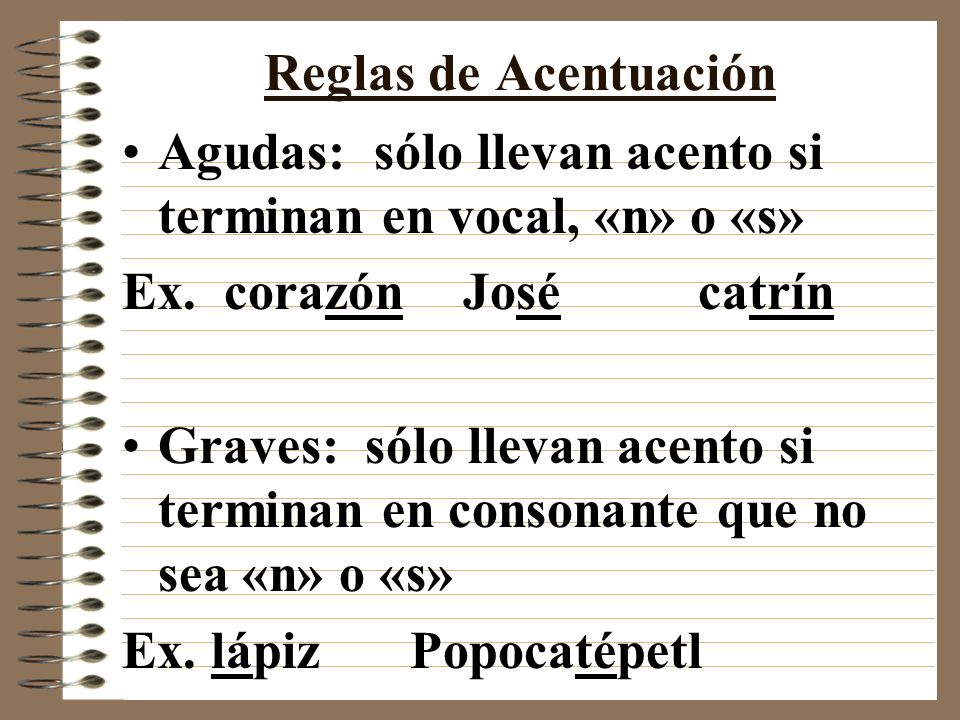 Reglas de Acentuación Agudas: sólo llevan acento si terminan en vocal, «n» o «s» Ex. corazón José catrín.