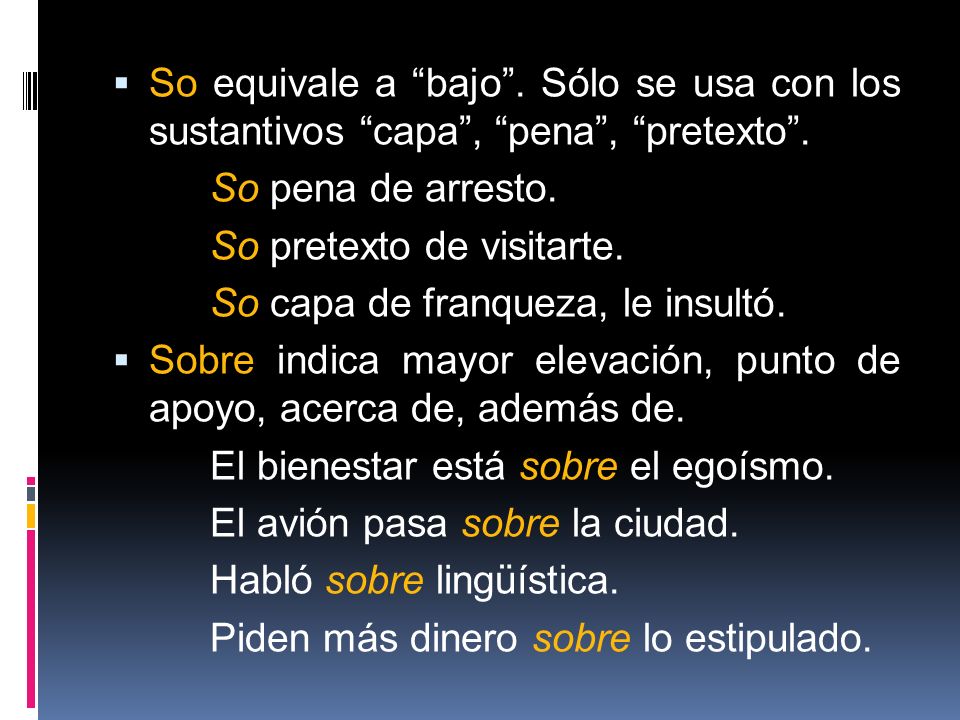 So equivale a bajo . Sólo se usa con los sustantivos capa , pena , pretexto .