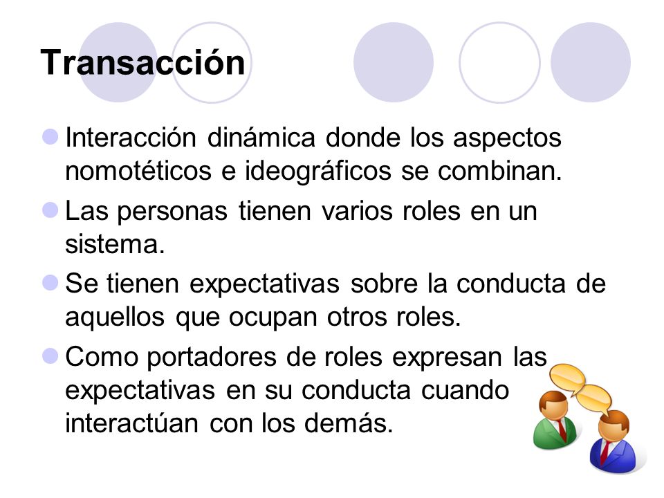Transacción Interacción dinámica donde los aspectos nomotéticos e ideográficos se combinan. Las personas tienen varios roles en un sistema.