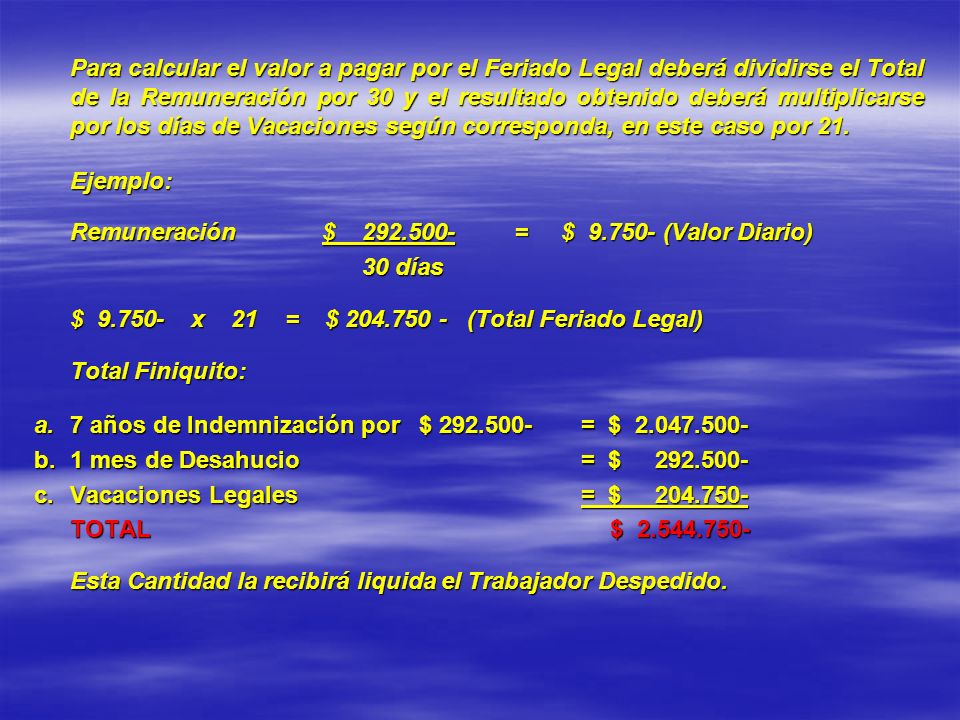 Para calcular el valor a pagar por el Feriado Legal deberá dividirse el Total de la Remuneración por 30 y el resultado obtenido deberá multiplicarse por los días de Vacaciones según corresponda, en este caso por 21.