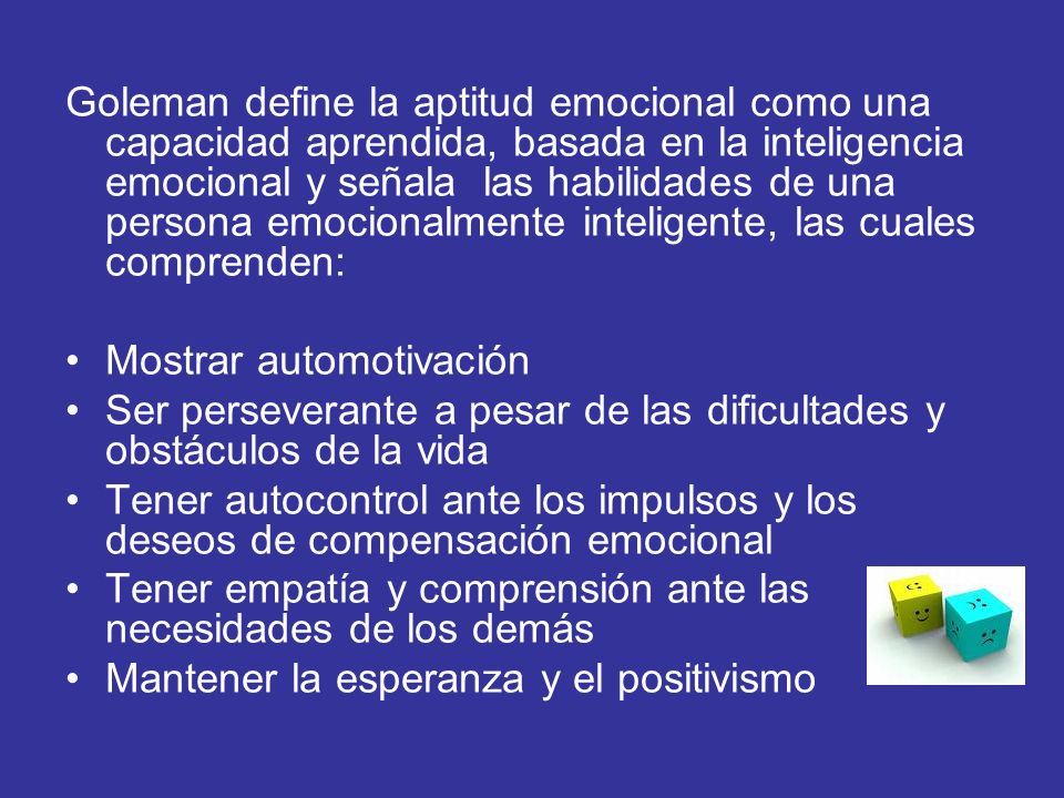 Goleman define la aptitud emocional como una capacidad aprendida, basada en la inteligencia emocional y señala las habilidades de una persona emocionalmente inteligente, las cuales comprenden: