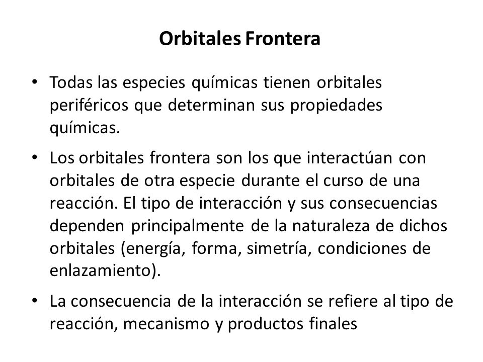 Orbitales Frontera Todas las especies químicas tienen orbitales periféricos que determinan sus propiedades químicas.