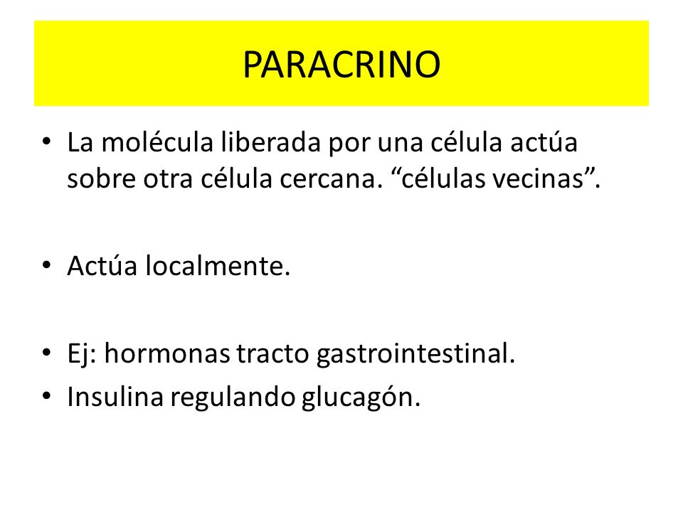 PARACRINO La molécula liberada por una célula actúa sobre otra célula cercana. células vecinas . Actúa localmente.