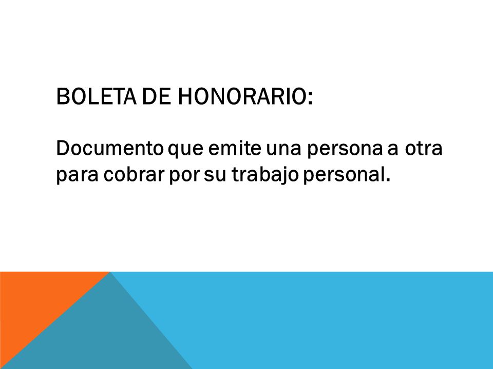 BOLETA DE HONORARIO: Documento que emite una persona a otra para cobrar por su trabajo personal.
