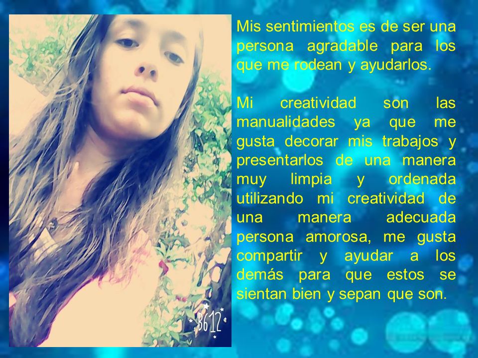 Mis sentimientos es de ser una persona agradable para los que me rodean y ayudarlos.
