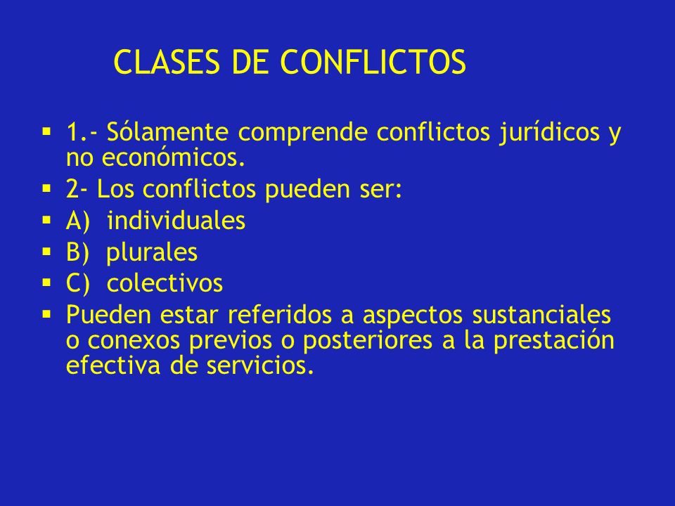 CLASES DE CONFLICTOS 1.- Sólamente comprende conflictos jurídicos y no económicos. 2- Los conflictos pueden ser: