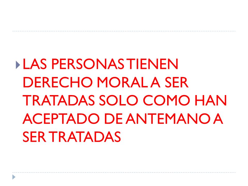 LAS PERSONAS TIENEN DERECHO MORAL A SER TRATADAS SOLO COMO HAN ACEPTADO DE ANTEMANO A SER TRATADAS