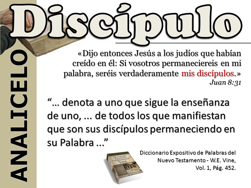 Discípulo «Dijo entonces Jesús a los judíos que habían creído en él: Si vosotros permaneciereis en mi palabra, seréis verdaderamente mis discípulos.»