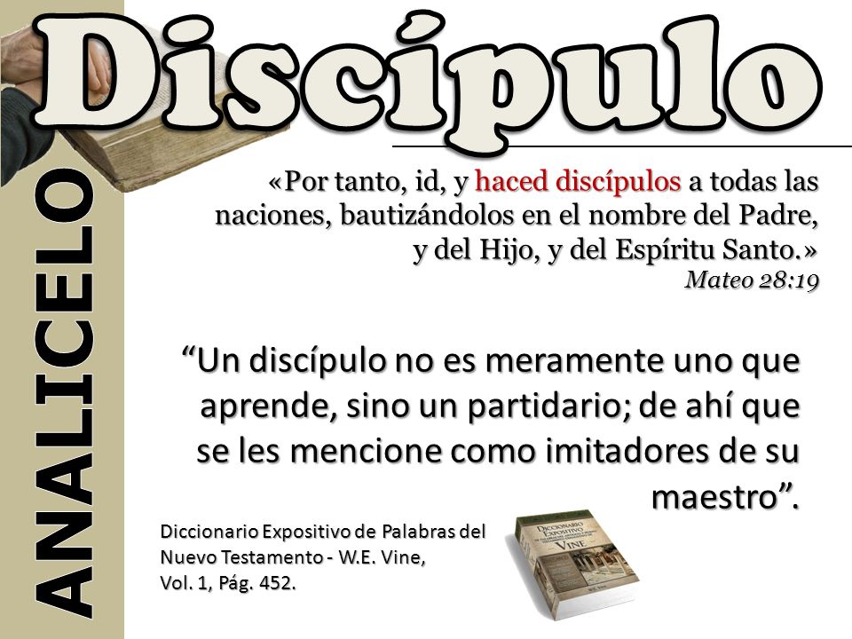Discípulo «Por tanto, id, y haced discípulos a todas las naciones, bautizándolos en el nombre del Padre, y del Hijo, y del Espíritu Santo.»