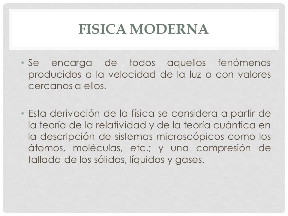 FISICA MODERNA Se encarga de todos aquellos fenómenos producidos a la velocidad de la luz o con valores cercanos a ellos.
