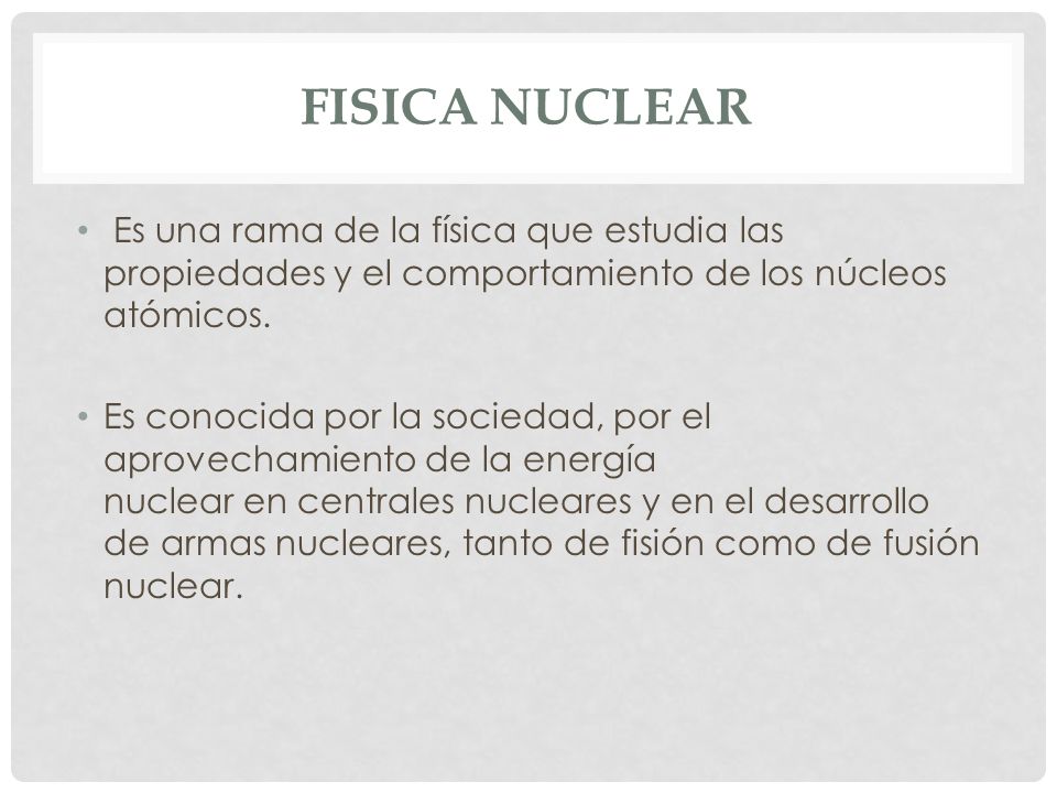FISICA NUCLEAR Es una rama de la física que estudia las propiedades y el comportamiento de los núcleos atómicos.