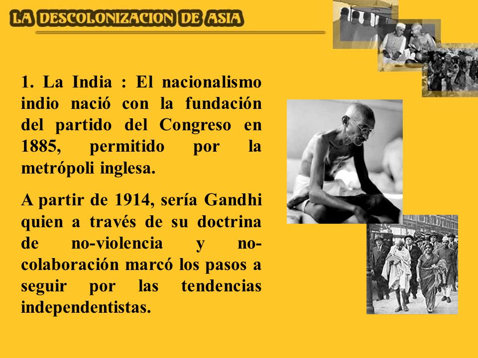 1. La India : El nacionalismo indio nació con la fundación del partido del Congreso en 1885, permitido por la metrópoli inglesa.