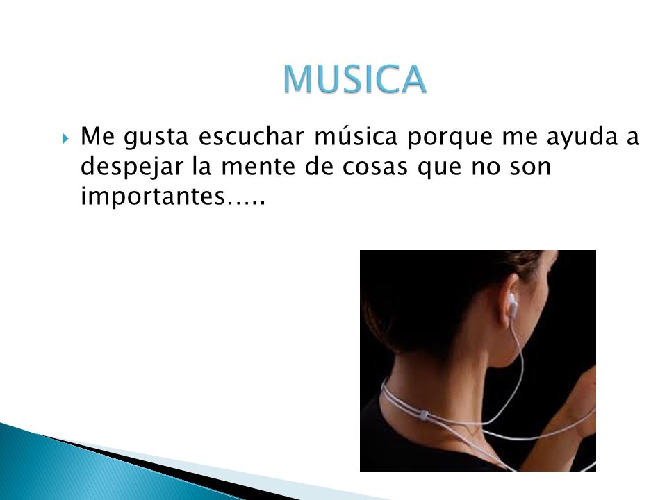 MUSICA Me gusta escuchar música porque me ayuda a despejar la mente de cosas que no son importantes…..
