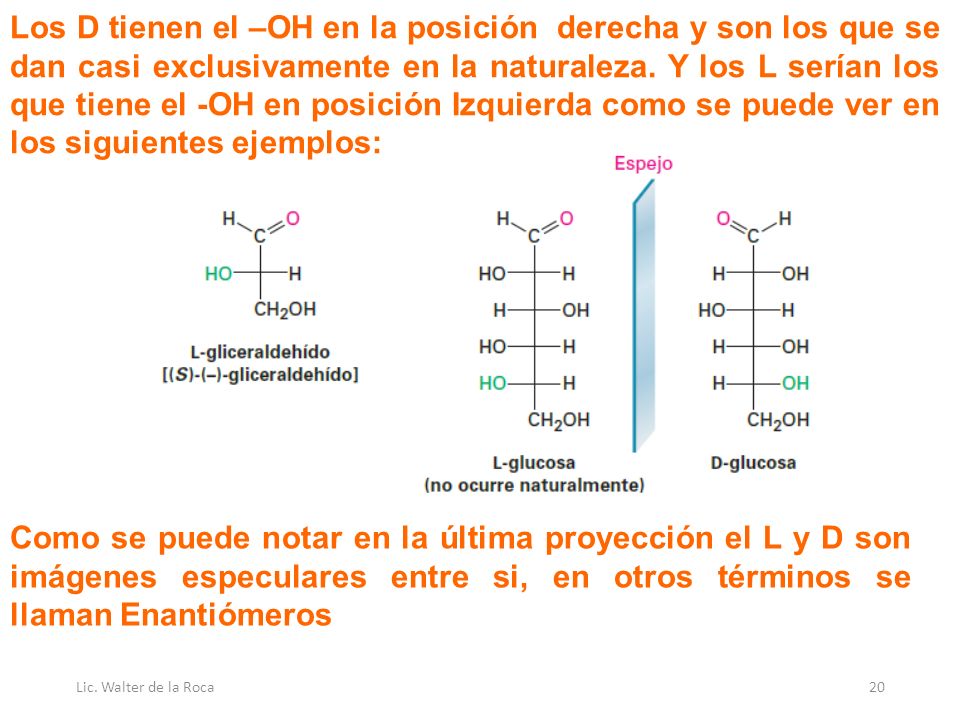 Los D tienen el –OH en la posición derecha y son los que se dan casi exclusivamente en la naturaleza. Y los L serían los que tiene el -OH en posición Izquierda como se puede ver en los siguientes ejemplos: