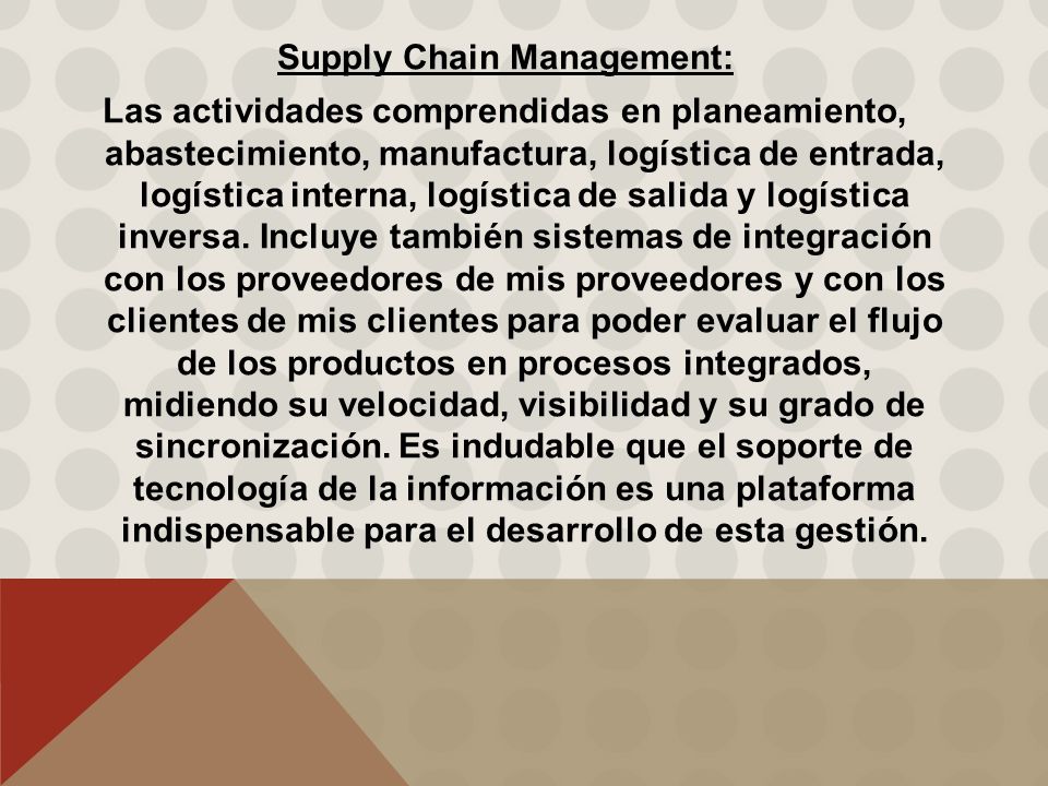 Supply Chain Management: Las actividades comprendidas en planeamiento, abastecimiento, manufactura, logística de entrada, logística interna, logística de salida y logística inversa.