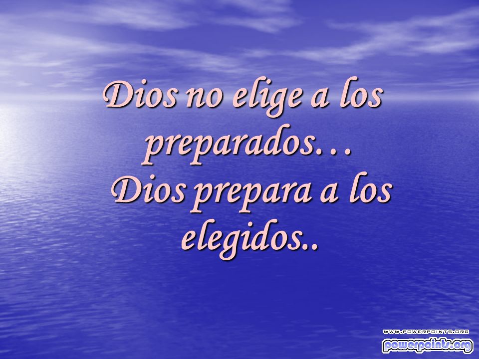 Dios no elige a los preparados… Dios prepara a los elegidos..