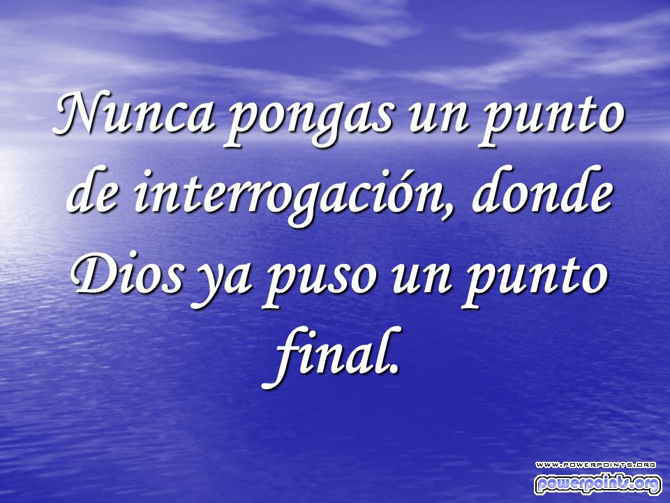 Nunca pongas un punto de interrogación, donde Dios ya puso un punto final.