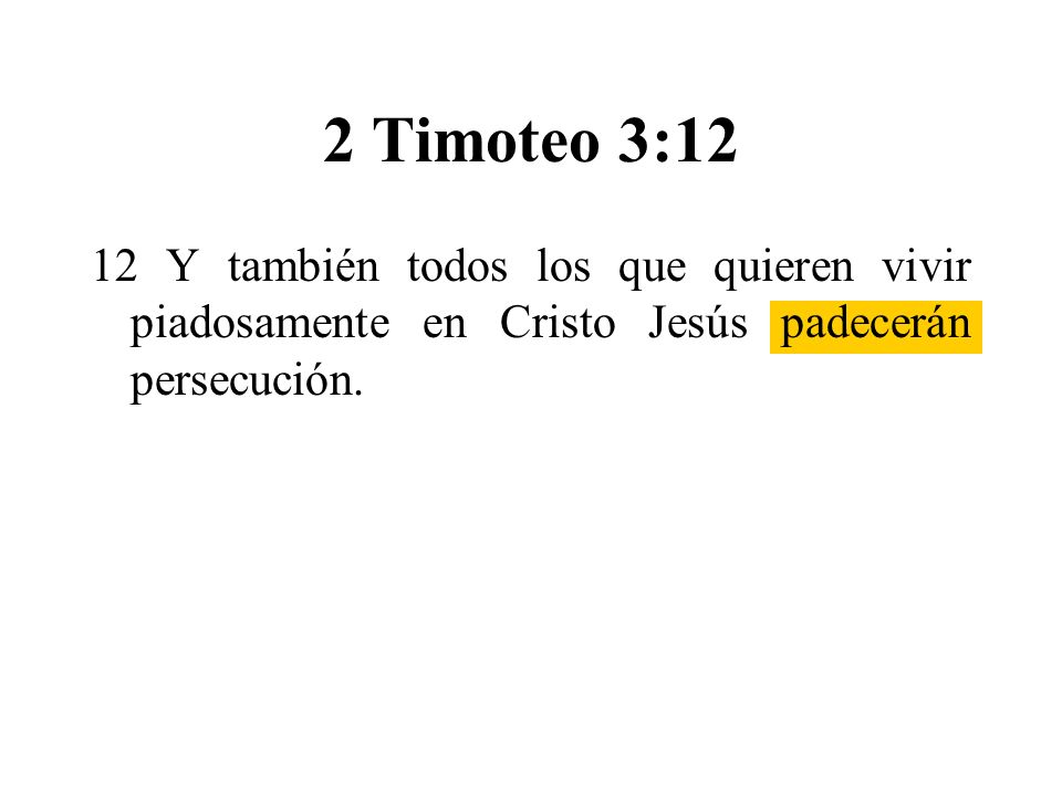 2 Timoteo 3:12 12 Y también todos los que quieren vivir piadosamente en Cristo Jesús padecerán persecución.