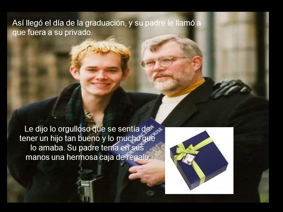 Así llegó el día de la graduación, y su padre le llamó a