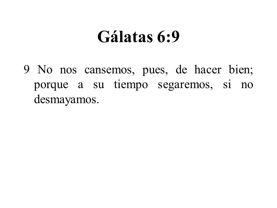 Gálatas 6:9 9 No nos cansemos, pues, de hacer bien; porque a su tiempo segaremos, si no desmayamos.