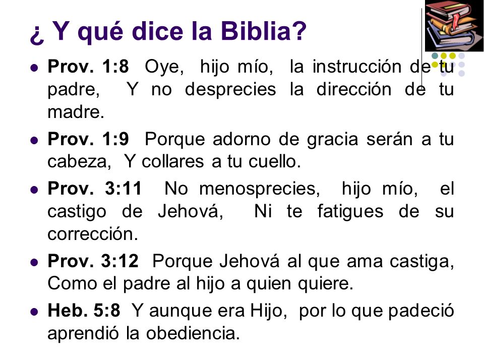 ¿ Y qué dice la Biblia Prov. 1:8 Oye, hijo mío, la instrucción de tu padre, Y no desprecies la dirección de tu madre.