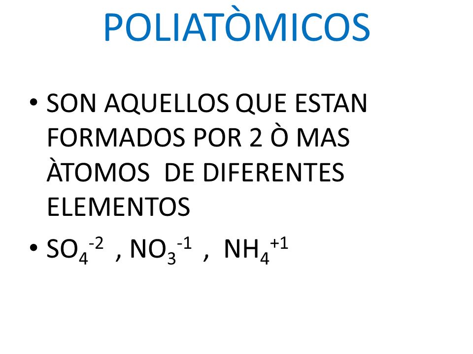 POLIATÒMICOS SON AQUELLOS QUE ESTAN FORMADOS POR 2 Ò MAS ÀTOMOS DE DIFERENTES ELEMENTOS.