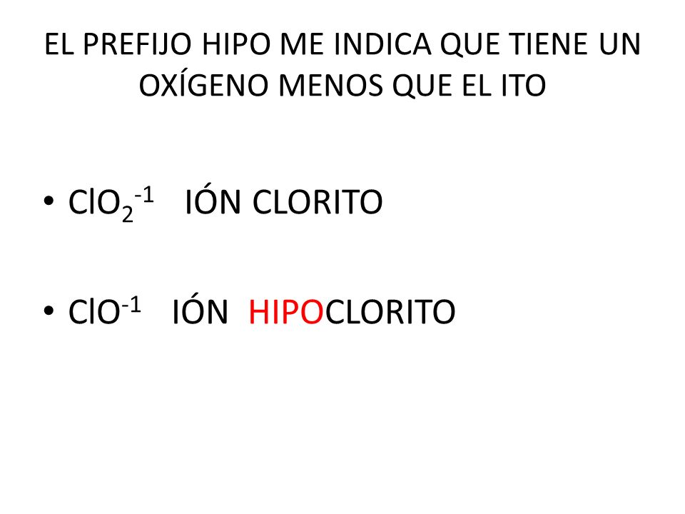EL PREFIJO HIPO ME INDICA QUE TIENE UN OXÍGENO MENOS QUE EL ITO
