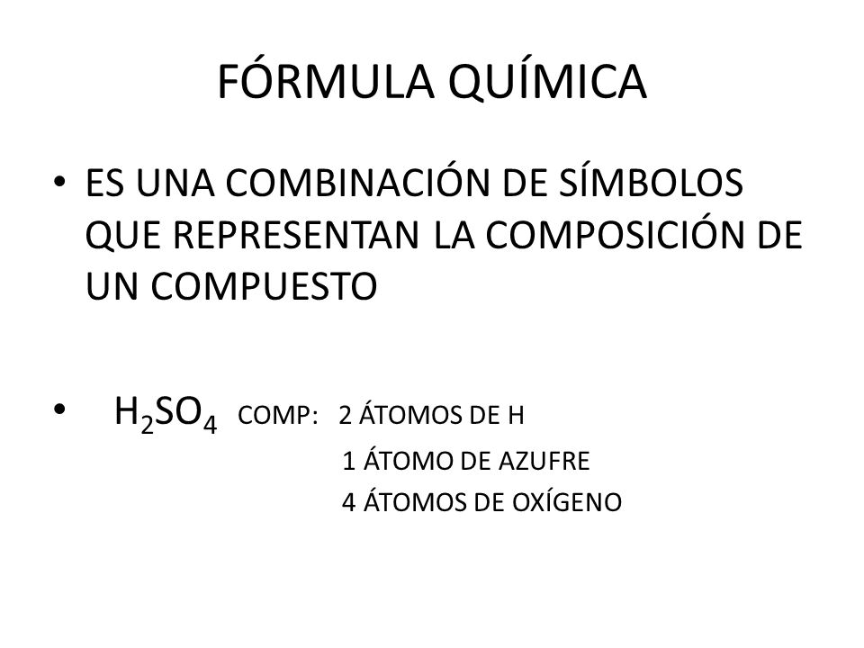 FÓRMULA QUÍMICA ES UNA COMBINACIÓN DE SÍMBOLOS QUE REPRESENTAN LA COMPOSICIÓN DE UN COMPUESTO. H2SO4 COMP: 2 ÁTOMOS DE H.