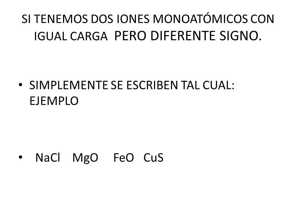 SI TENEMOS DOS IONES MONOATÓMICOS CON IGUAL CARGA PERO DIFERENTE SIGNO.