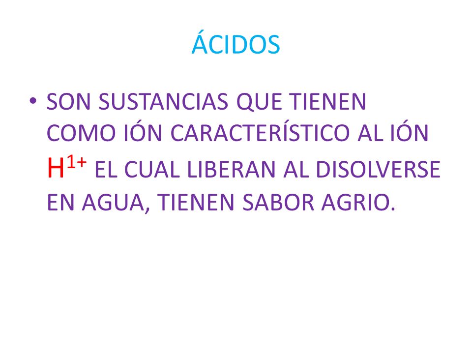 ÁCIDOS SON SUSTANCIAS QUE TIENEN COMO IÓN CARACTERÍSTICO AL IÓN H1+ EL CUAL LIBERAN AL DISOLVERSE EN AGUA, TIENEN SABOR AGRIO.