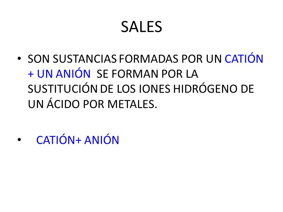 SALES SON SUSTANCIAS FORMADAS POR UN CATIÓN + UN ANIÓN SE FORMAN POR LA SUSTITUCIÓN DE LOS IONES HIDRÓGENO DE UN ÁCIDO POR METALES.