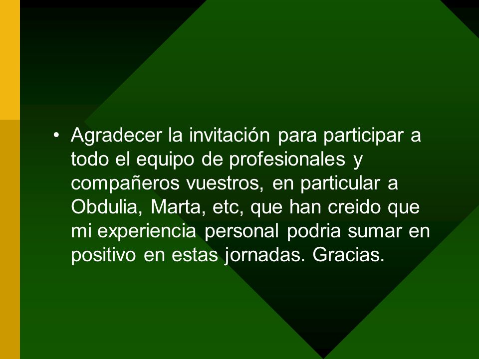 Agradecer la invitación para participar a todo el equipo de profesionales y compañeros vuestros, en particular a Obdulia, Marta, etc, que han creido que mi experiencia personal podria sumar en positivo en estas jornadas.