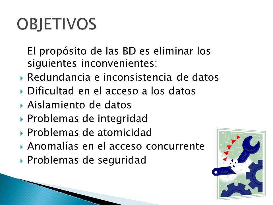 OBJETIVOS El propósito de las BD es eliminar los siguientes inconvenientes: Redundancia e inconsistencia de datos.