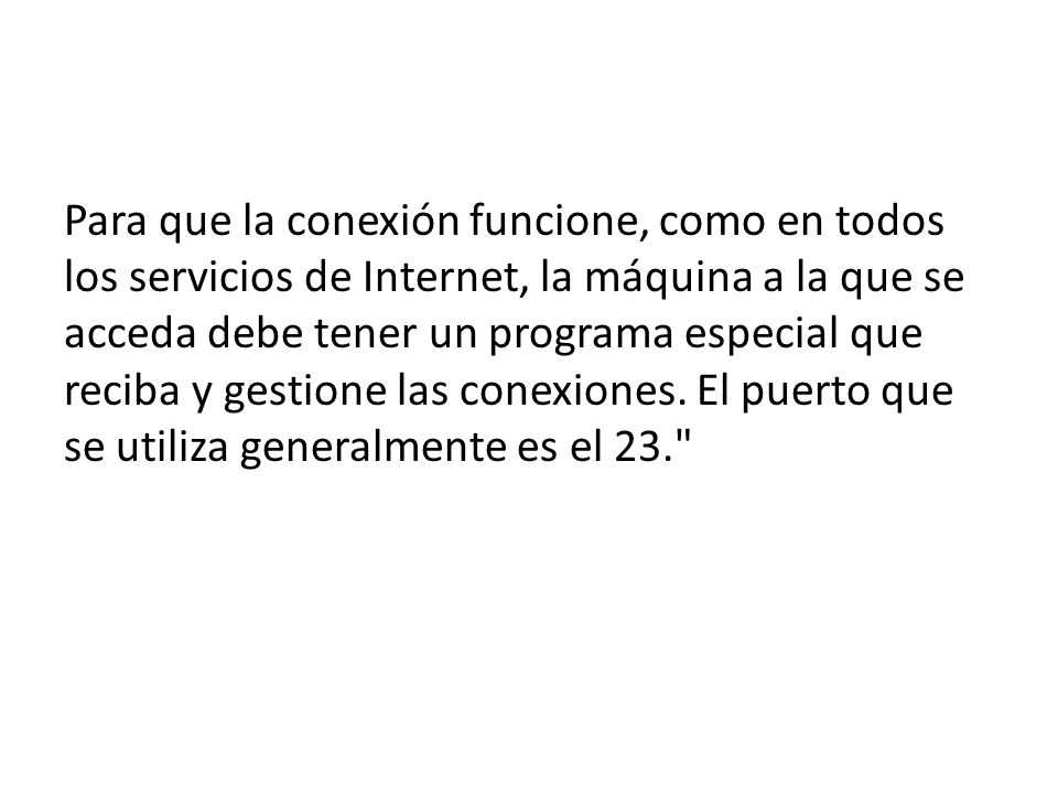 Para que la conexión funcione, como en todos los servicios de Internet, la máquina a la que se acceda debe tener un programa especial que reciba y gestione las conexiones.