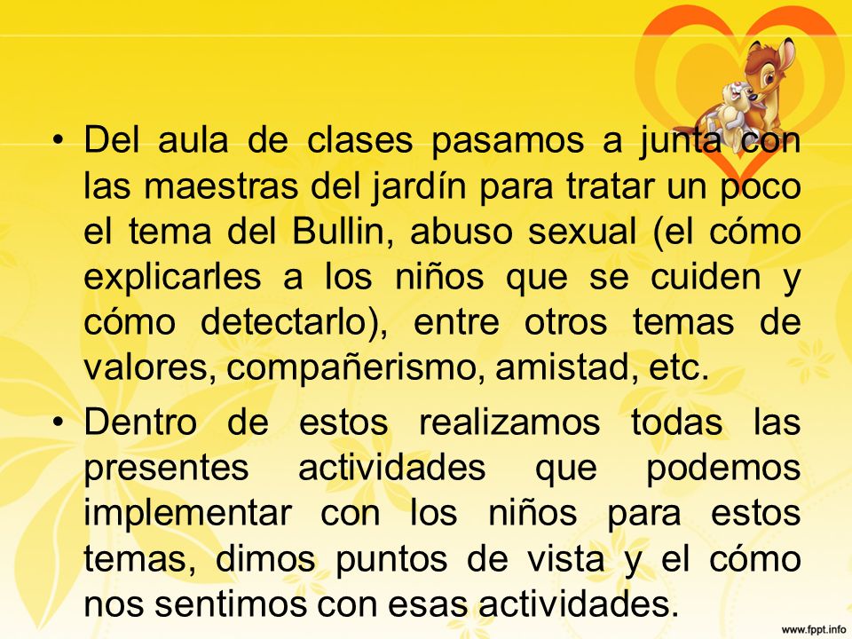 Del aula de clases pasamos a junta con las maestras del jardín para tratar un poco el tema del Bullin, abuso sexual (el cómo explicarles a los niños que se cuiden y cómo detectarlo), entre otros temas de valores, compañerismo, amistad, etc.