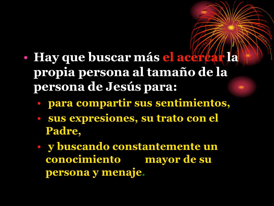 Hay que buscar más el acercar la propia persona al tamaño de la persona de Jesús para:
