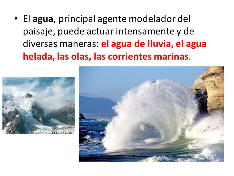 El agua, principal agente modelador del paisaje, puede actuar intensamente y de diversas maneras: el agua de lluvia, el agua helada, las olas, las corrientes marinas.