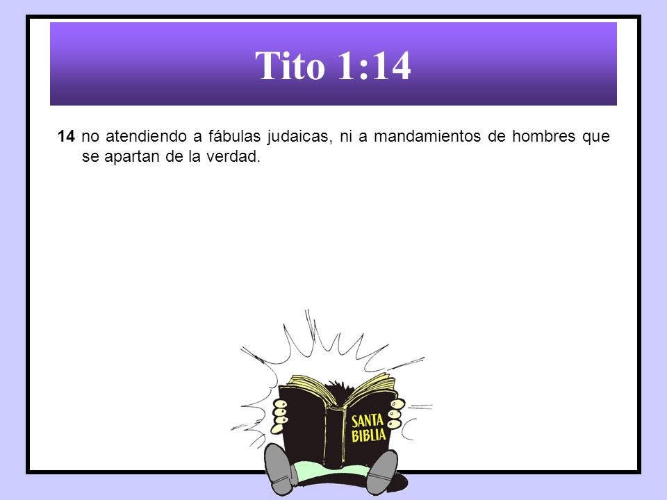 Tito 1:14 14 no atendiendo a fábulas judaicas, ni a mandamientos de hombres que se apartan de la verdad.
