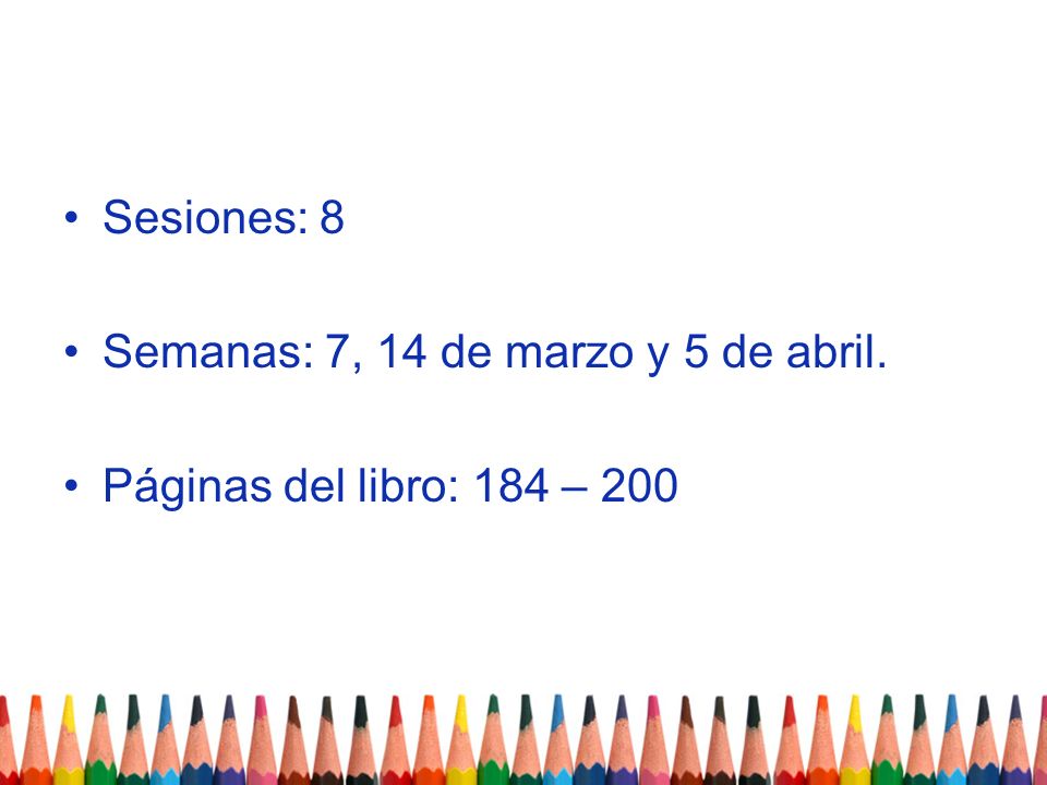 Sesiones: 8 Semanas: 7, 14 de marzo y 5 de abril. Páginas del libro: 184 – 200