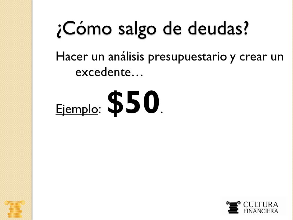 ¿Cómo salgo de deudas Hacer un análisis presupuestario y crear un excedente… Ejemplo: $50.