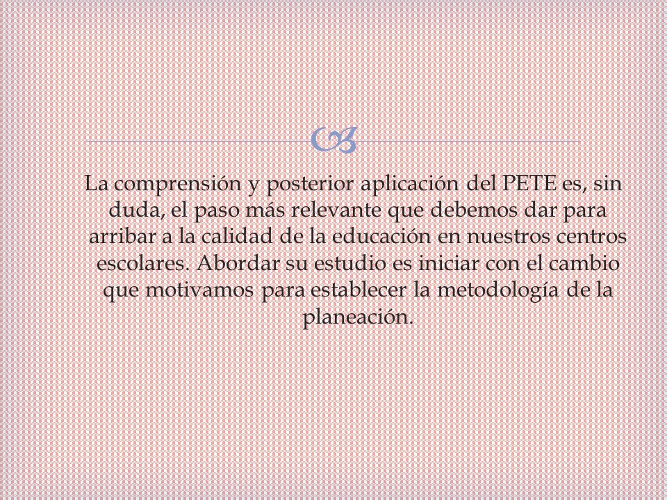 La comprensión y posterior aplicación del PETE es, sin duda, el paso más relevante que debemos dar para arribar a la calidad de la educación en nuestros centros escolares.