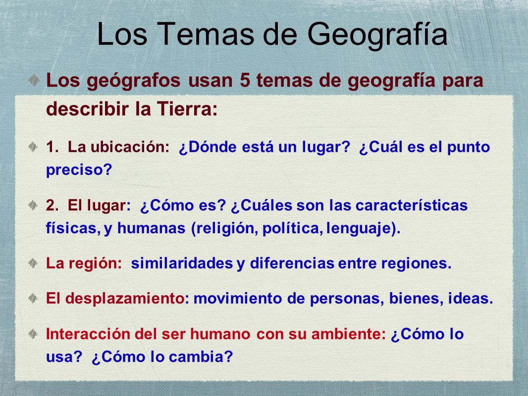 Los Temas de Geografía Los geógrafos usan 5 temas de geografía para describir la Tierra: