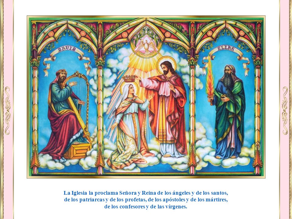 La Iglesia la proclama Señora y Reina de los ángeles y de los santos,