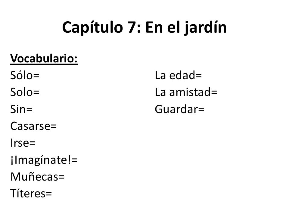 Capítulo 7: En el jardín Vocabulario: Sólo= La edad= Solo= La amistad= Sin= Guardar= Casarse= Irse= ¡Imagínate!= Muñecas= Títeres=
