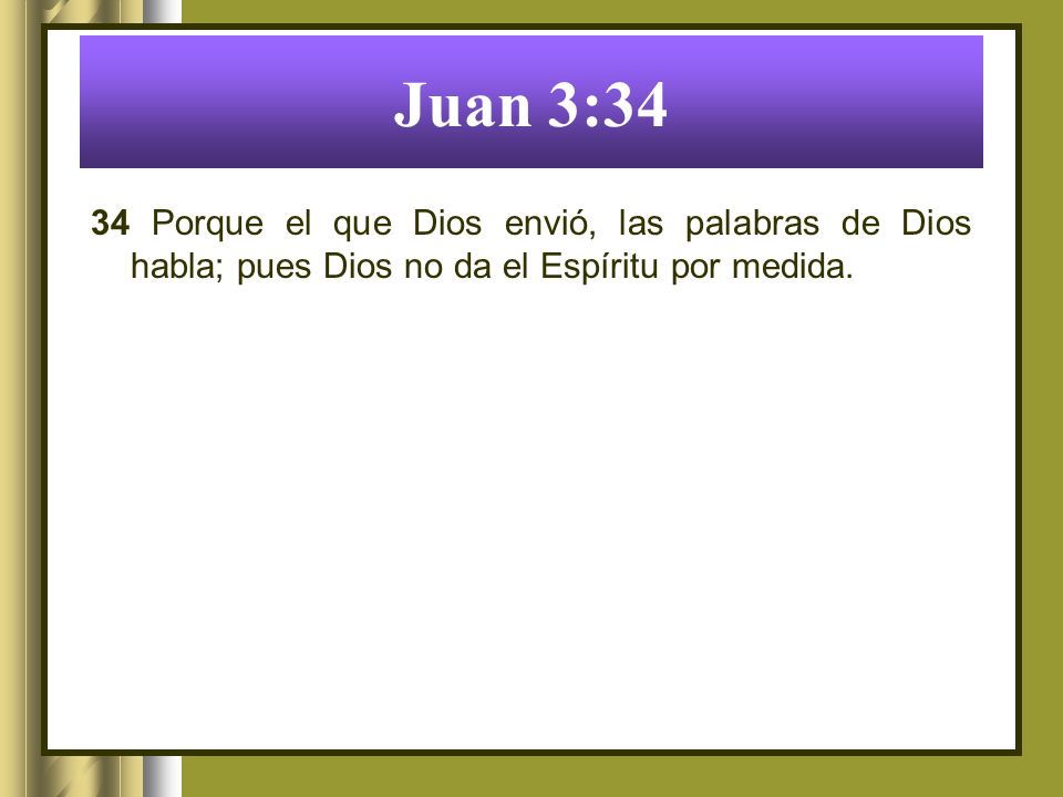 Juan 3:34 34 Porque el que Dios envió, las palabras de Dios habla; pues Dios no da el Espíritu por medida.
